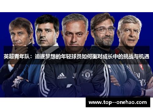 英超青年队:追逐梦想的年轻球员如何面对成长中的挑战与机遇 英超青年队:追逐梦想的年轻球员如何面对成长中的挑战与机遇