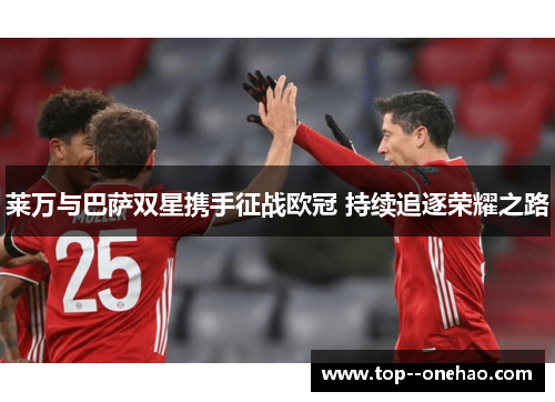 莱万与巴萨双星携手征战欧冠 持续追逐荣耀之路