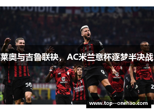 莱奥与吉鲁联袂，AC米兰意杯逐梦半决战