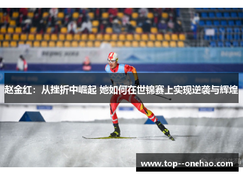 赵金红:从挫折中崛起 她如何在世锦赛上实现逆袭与辉煌 赵金红:从挫折中崛起 她如何在世锦赛上实现逆袭与辉煌