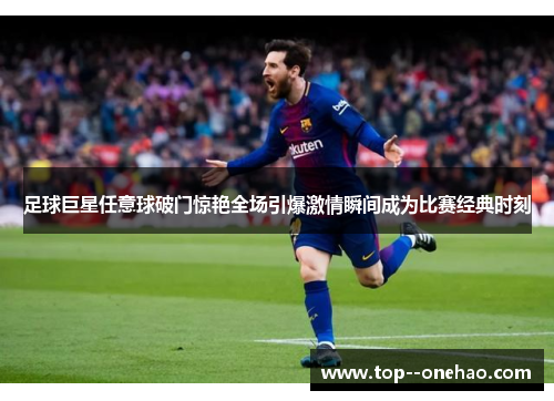 足球巨星任意球破门惊艳全场引爆激情瞬间成为比赛经典时刻