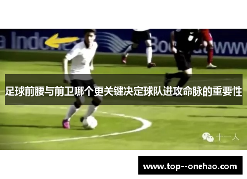足球前腰与前卫哪个更关键决定球队进攻命脉的重要性 足球前腰与前卫哪个更关键决定球队进攻命脉的重要性