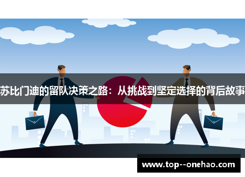 苏比门迪的留队决策之路：从挑战到坚定选择的背后故事