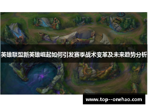 英雄联盟新英雄崛起如何引发赛季战术变革及未来趋势分析