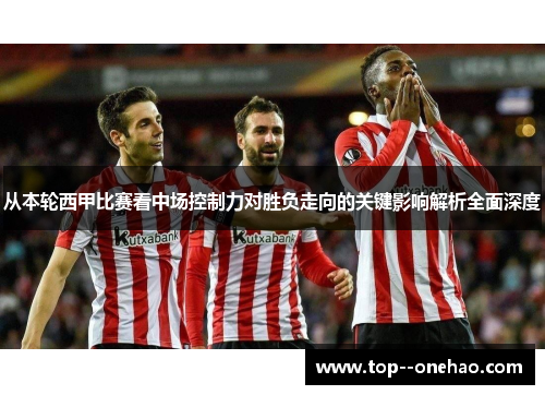 从本轮西甲比赛看中场控制力对胜负走向的关键影响解析全面深度