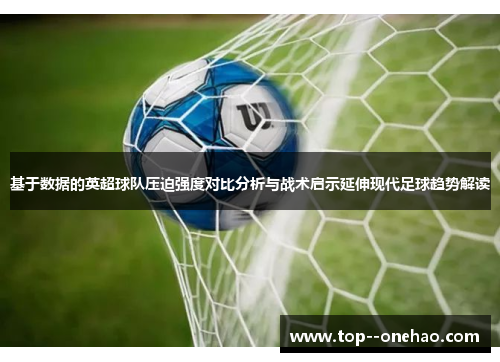 基于数据的英超球队压迫强度对比分析与战术启示延伸现代足球趋势解读