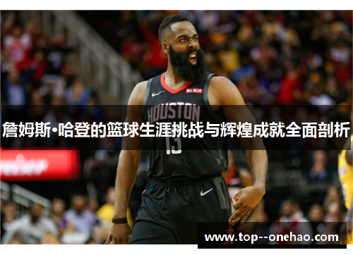詹姆斯·哈登的篮球生涯挑战与辉煌成就全面剖析