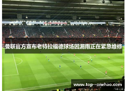 曼联官方宣布老特拉福德球场因漏雨正在紧急维修 曼联官方宣布老特拉福德球场因漏雨正在紧急维修