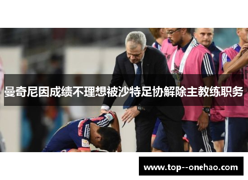曼奇尼因成绩不理想被沙特足协解除主教练职务 曼奇尼因成绩不理想被沙特足协解除主教练职务