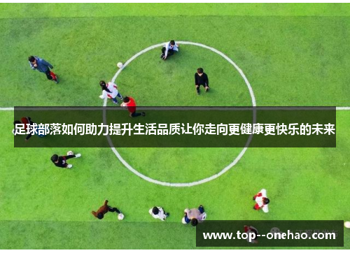 足球部落如何助力提升生活品质让你走向更健康更快乐的未来 足球部落如何助力提升生活品质让你走向更健康更快乐的未来