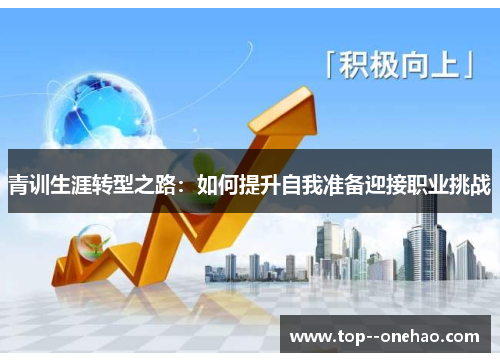 青训生涯转型之路:如何提升自我准备迎接职业挑战 青训生涯转型之路:如何提升自我准备迎接职业挑战