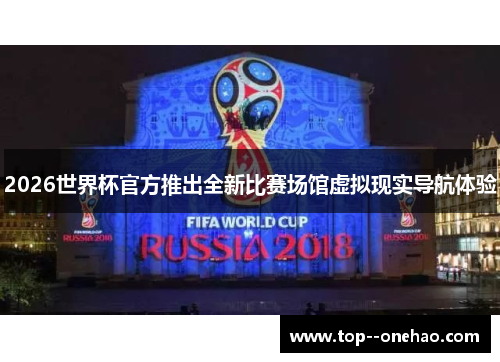 2026世界杯官方推出全新比赛场馆虚拟现实导航体验