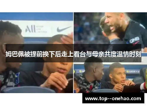 姆巴佩被提前换下后走上看台与母亲共度温情时刻 姆巴佩被提前换下后走上看台与母亲共度温情时刻