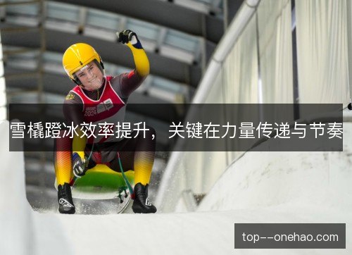 雪橇蹬冰效率提升，关键在力量传递与节奏