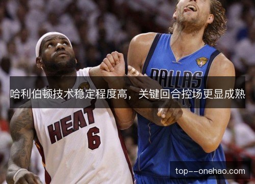 哈利伯顿技术稳定程度高，关键回合控场更显成熟